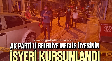 AK Parti'li Belediye Meclis Üyesinin işyeri kurşunlandı