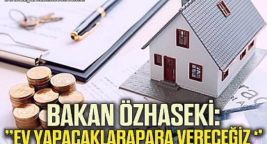 Bakan : ''Ev yapacaklara para vereceğiz ''