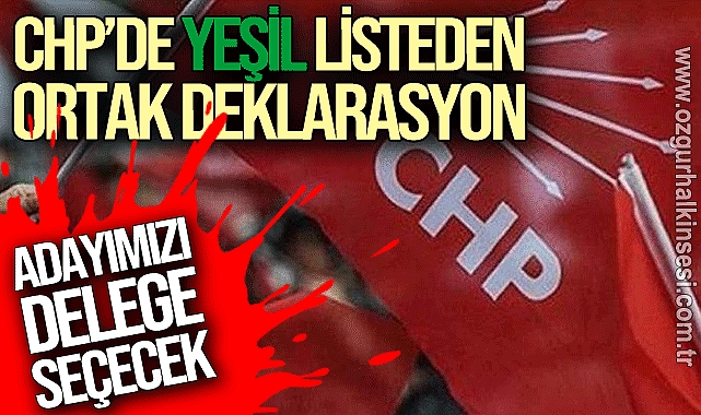 CHP'DE YEŞİL LİSTEDEN ORTAK DEKLARASYON