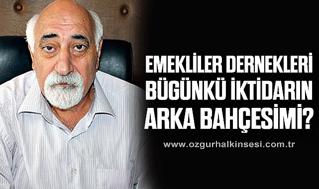 EMEKLİLER DERNEKLERİ BÜGÜNKÜ İKTİDARIN ARKA BAHÇESİ Mİ?