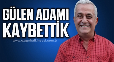 GÜLEN ADAMI KAYBETTİK