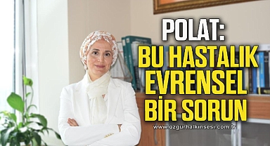 Polat “Bu hastalık evrensel bir sorun”