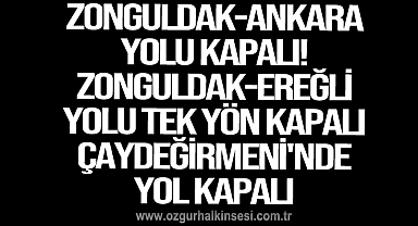 ZONGULDAK-ANKARA YOLU KAPALI... ZONGULDAK-EREĞLİ YOLU TEK YÖN KAPALI... ÇAYDEĞİRMENİ'NDE YOL KAPALI        