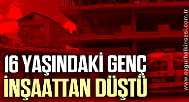 16 yaşındaki genç inşaattan düştü