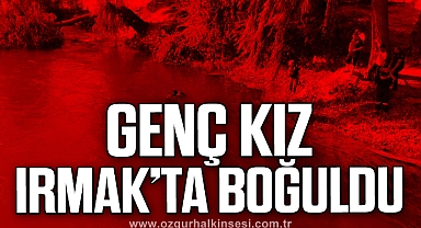 16 yaşındaki genç kız ırmakta boğuldu