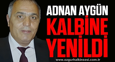 ADNAN AYGÜN KALBİNE YENİLDİ
