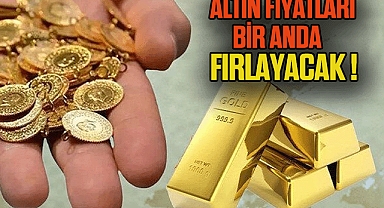 ALTIN FİYATLARI BİR ANDA FIRLAYACAK !