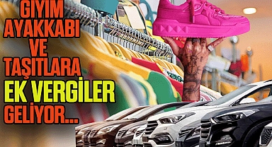 AYAKKABI,GİYİM VE ARABAYA EK VERGİ GELİYOR...