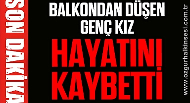 BALKONDAN DÜŞEN GENÇ KIZ HAYATINI KAYBETTİ