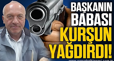 BAŞKANIN BABASI KURŞUN YAĞDIRDI