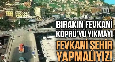 Bırakın Fevkani Köprü’yü yıkmayı Fevkani şehir yapmalıyız!