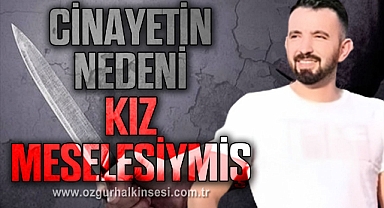 CİNAYETİN NEDENİ KIZ MESELESİYMİŞ
