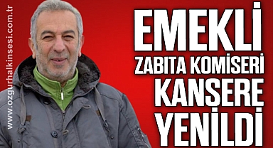 EMEKLİ ZABITA KOMİSERİ KANSERE YENİLDİ