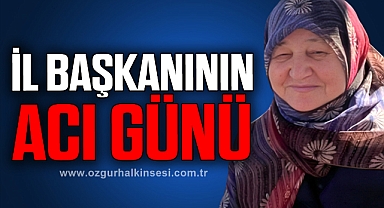 İL BAŞKANININ ACI GÜNÜ