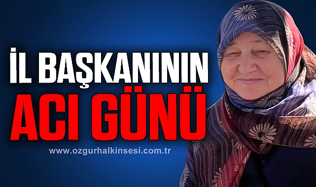 İL BAŞKANININ ACI GÜNÜ