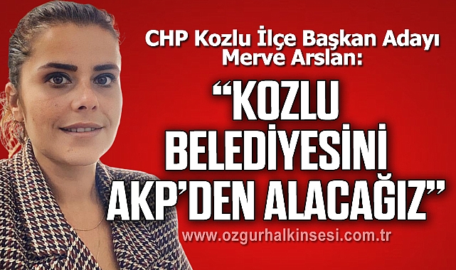 “KOZLU BELEDİYESİNİ AKP’DEN ALACAĞIZ”