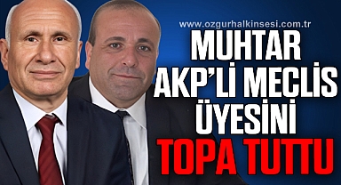 MUHTAR AKP’Lİ MECLİS ÜYESİNİ TOPA TUTTU
