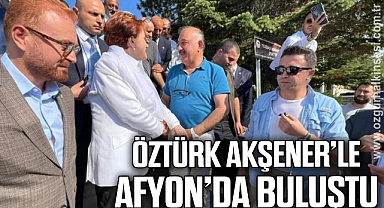 ÖZTÜRK, AKŞENER'LE AFYON'DA BULUŞTU
