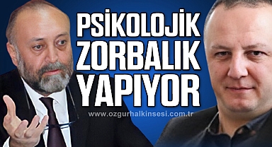 “PSİKOLOJİK ZORBALIK YAPIYOR”