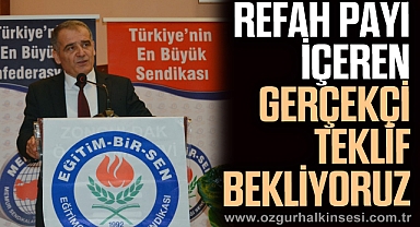 REFAH PAYI İÇEREN GERÇEKÇİ TEKLİF BEKLİYORUZ