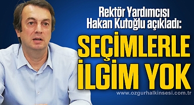 “SEÇİMLERLE İLGİM YOK”