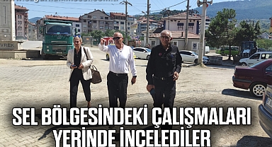 SEL BÖLGESİNDEKİ ÇALIŞMALARI YERİNDE İNCELEDİLER