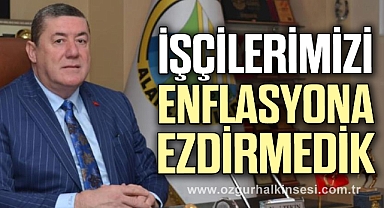TEKİN, “ İŞÇİLERİMİZİ ENFLASYONA EZDİRMEDİK”