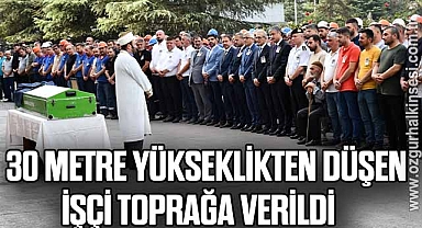 30 METRE YÜKSEKLİKTEN DÜŞEN İŞÇİ TOPRAĞA VERİLDİ