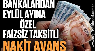 BANKALARDAN EYLÜL AYINA ÖZEL FAİZSİZ TAKSİTLİ NAKİT AVANS