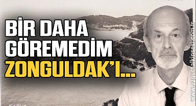 BİR DAHA GÖREMEDİM ZONGULDAK’I…