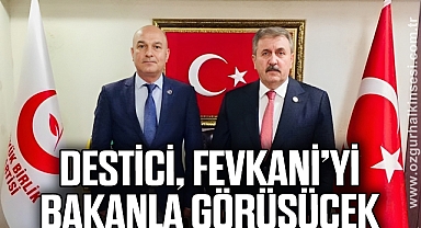 DESTİCİ, FEVKANİ’Yİ BAKANLA GÖRÜŞÜCEK