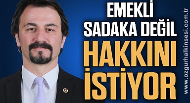 ‘EMEKLİ SADAKA DEĞİL, HAKKINI İSTİYOR’