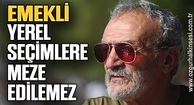 EMEKLİ YEREL SEÇİMLERE MEZE EDİLEMEZ