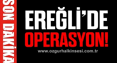 EREĞLİ’DE OPERASYON!