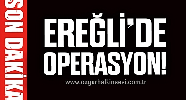 EREĞLİ’DE OPERASYON!