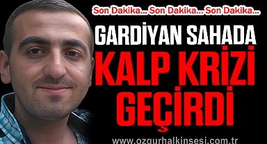 GARDİYAN SAHADA KALP KRİZİ GEÇİRDİ