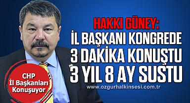 HAKKI GÜNEY: “İL BAŞKANI KONGREDE 3 DAKİKA KONUŞTU, 3 YIL 8 AY SUSTU”
