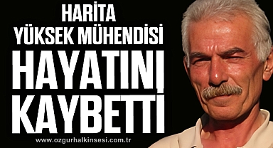 HARİTA YÜKSEK MÜHENDİSİ HAYATINI KAYBETTİ