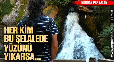 HER KİM BU ŞELALEDE YÜZÜNÜ YIKARSA...