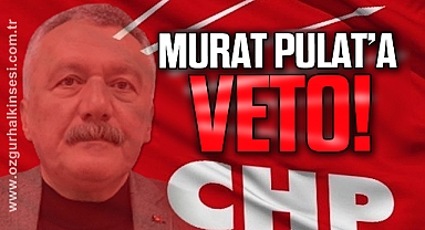 İLÇE BAŞKANLARINDAN MURAT PULAT’A VETO!