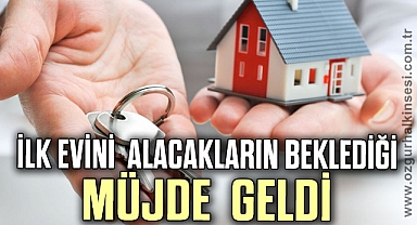 İLK EVİNİ ALACAKLARIN BEKLEDİĞİ MÜJDE GELDİ