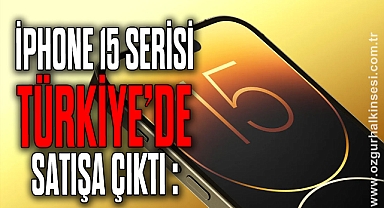 İPHONE 15 SERİSİ TÜRKİYE'DE SATIŞA ÇIKTI :