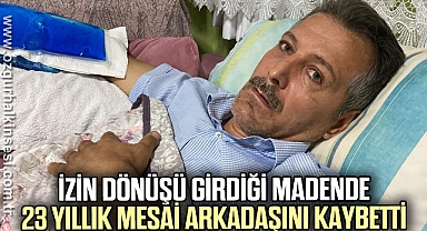 İzin dönüşü girdiği madende 23 yıllık mesai arkadaşını kaybetti