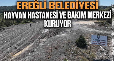 KDZ.EREĞLİ BELEDİYESİ,HAYVAN HASTANESİ VE BAKIM MERKEZİ KURUYOR