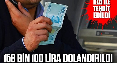 Kızı ile tehdit edildi, 158 bin 100 lira dolandırıldı