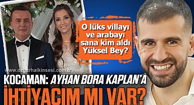 KOCAMAN: “AYHAN BORA KAPLAN’A İHTİYACIM MI VAR?”