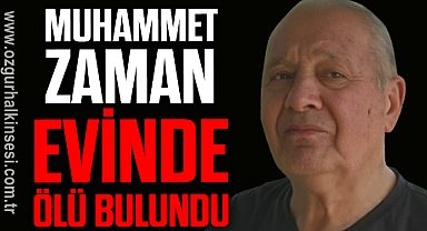 Muhammet Zaman evinde ölü bulundu
