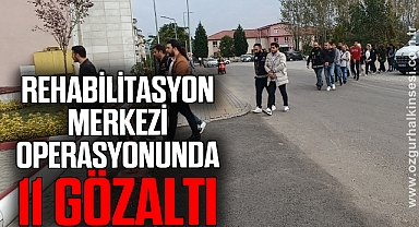 Rehabilitasyon merkezi operasyonunda 11 gözaltı