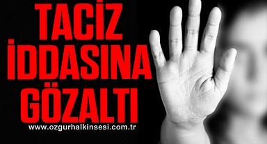 TACİZ İDDİASINA GÖZALTI