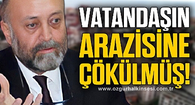 VATANDAŞIN ARAZİSİNE ÇÖKÜLMÜŞ!
